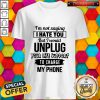I'm Not Saying I Hate You But I Would Unplug Your Life Support I Charge My Phone Shirt