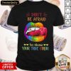 Lips LGBT Don't Be Afraid To Show Your True Color Shirt