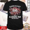 Damn Right I Am A Alabama Fan Now And Forever Shirt