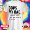 Oops My Bad I Could’ve Sworn I Was Dealing With An Adult Shirt
