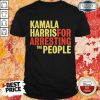 Kamala Harris For Arresting The People Shirt