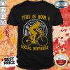 Premium This Is How I Social Distance Shirt