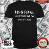 Principal I’ll Be There For You From 6ft Away Shirt