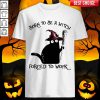 Born To Be A Witch Forced To Work Black Cat Halloween Shirt