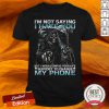 I'M Not Saying I Hate You But I Would Unplug Your Life Support To Charge My Phone Shirt