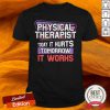 Physical Therapist Today It Hurts Tomorrow It Works Shirt