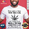 Once Upon A Time There Was A Girl Who Really Loved Weed And Tattoos And Said Fuck A Lot Shirt