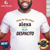 Top This Is So Sad Alexa Play Despacito Shirt-Design By Versiontee.com