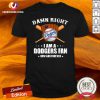Top Damn Right I Am A Los Angeles Dodgers Fan Now And Forever Shirt - Design By Versiontee.com