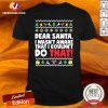 Dear Santa I Wasn’t Aware I Couldn’t Do That Ugly Christmas Shirt - Design By Versiontee.com