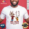 41 13 We Run This State 90 18 7 Shirt - Design By Versiontee.com