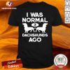 I Was Normal 2 Dachshunds Ago Shirt - Design By Versiontee.com