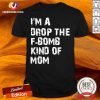 Im A Drop The Fbomb Kind Of Mom Shirt - Design By Versiontee.com