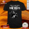 Good Tom Waits Yes I’m Old But I Saw On Stage Signature 2021 Shirt