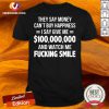 They Say Money Cant Buy Happiness I Say Give Me $100000000 And Watch Me Fucking Smile Shirt - Design By Versiontee.com