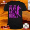 Premium Yes I Do Play Like A Girl Try And Keep Up 2021 Shirt