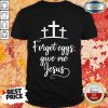 Forget Eggs Give Me Jesus Shirt