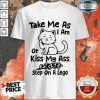 Cat Take Me As I Am Or Kiss My Ass Eat Shit Step On A Lego Shirt