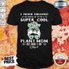 I Never Dreamed I'd Grow Up To Be A Super Cool Plant Mom But Here I Am Killing It Girl Messy Busy Shirt