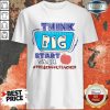 Think Big Start Small Preschool Teacher Shirt