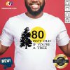 80 Isn't Old If You're A Tree Shirt