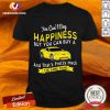 You Can't Buy Happiness But You Can Buy A And That's Pretty Much The Same Thing Shirt