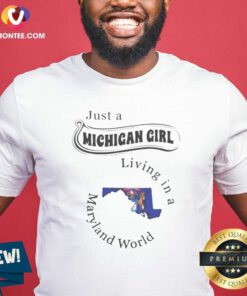 Awesome Just A Michigan Girl Living In A Maryland World Map shirt optimized on shirt optimized