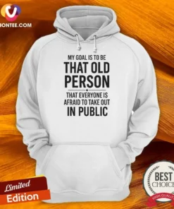 Awesome My Goal Is To Be That Old Person That Everyone Is Afraid To Take Out In Public Hoodie