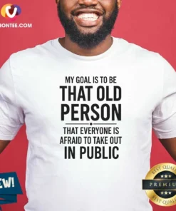 Awesome My Goal Is To Be That Old Person That Everyone Is Afraid To Take Out In Public