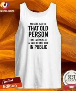Awesome My Goal Is To Be That Old Person That Everyone Is Afraid To Take Out In Public Tank Top
