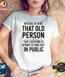 Awesome My Goal Is To Be That Old Person That Everyone Is Afraid To Take Out In Public V-Neck Shirt