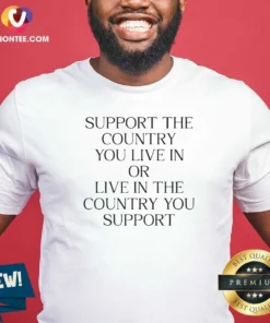 Funny Support The Country You Live In Or Live In The Country You Support Text