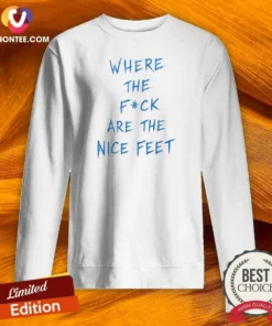 Official Where The Fck Are The Nice Feet Quote Sarcastic Sweatshirt