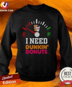 Original I Need Dunkin' Donuts Sweatshirt