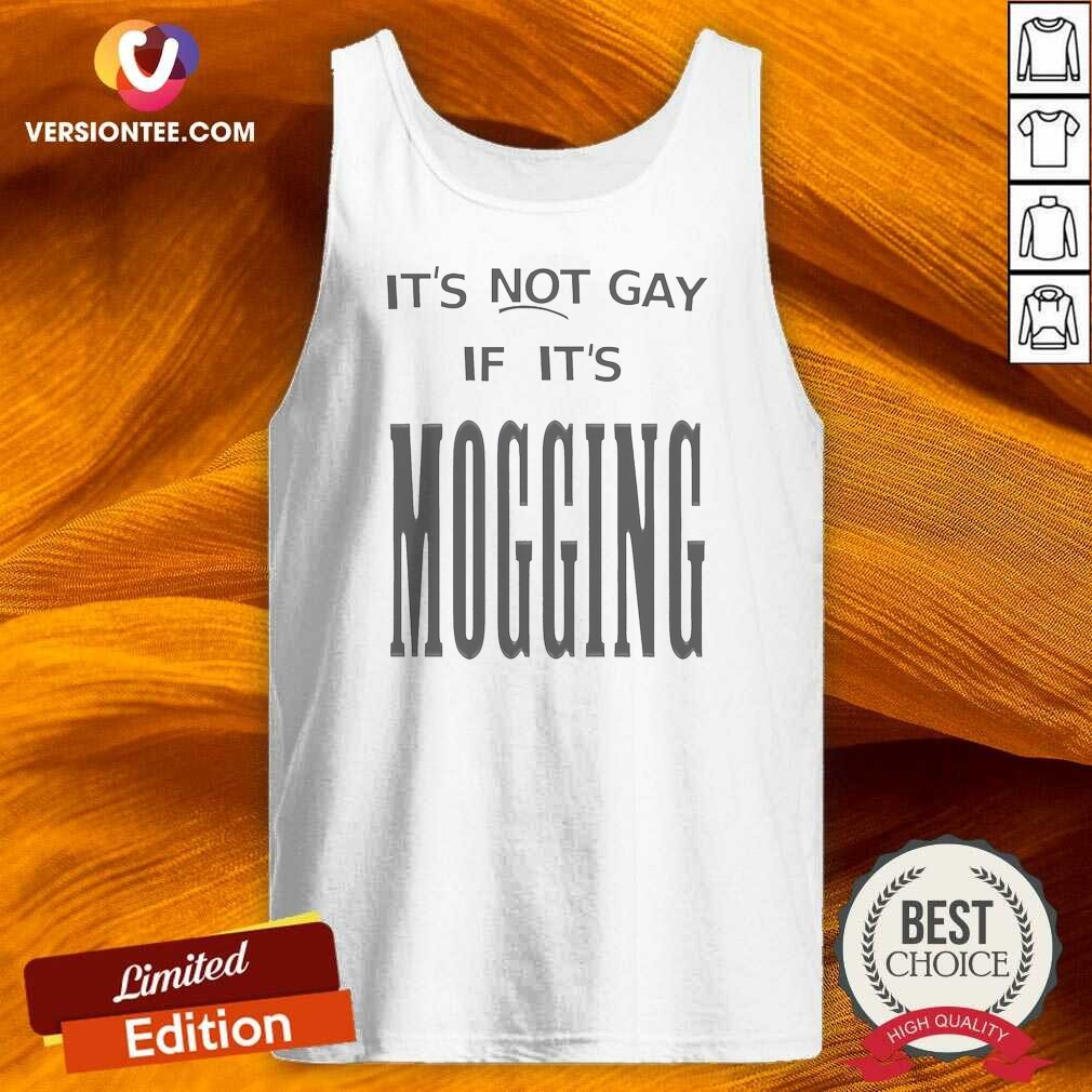 Original Nice It'S Not Gay If It Is Mogging Tank Top