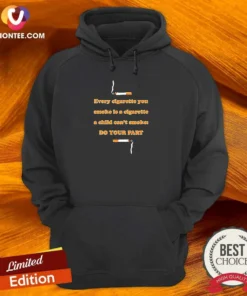 Awesome Every Cigarette You Smoke Is A Cigarette A Child Can'T Smoke Do Your Part hoodie in black with front print
