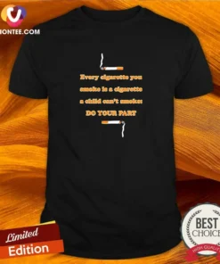 Awesome Every Cigarette You Smoke Is A Cigarette A Child Can'T Smoke Do Your Part graphic printed on a black cotton short-sleeve shirt