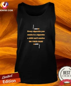 Awesome Every Cigarette You Smoke Is A Cigarette A Child Can'T Smoke Do Your Part Tank Top