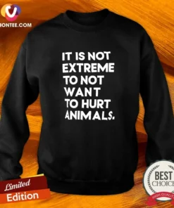 Funny It Is Not Extremely To Not Want To Hurt Animals Sweatshirt