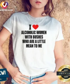 Good I Love Alcoholic Women With Bushes WHO Are A Little Mean To Me V-Neck Shirt
