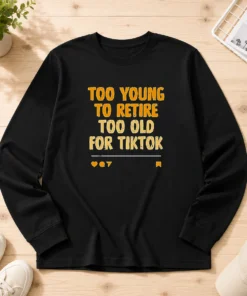 Good Too Young To Retire Too Old For Tiktok Quote Long Sleeve Shirt