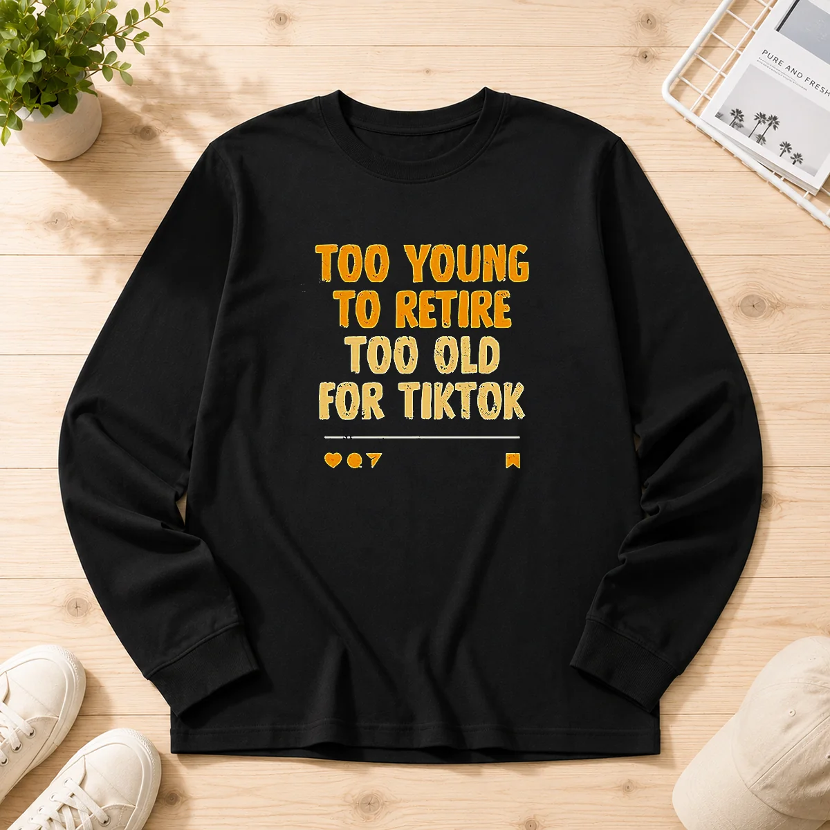 Good Too Young To Retire Too Old For Tiktok Quote Long Sleeve Shirt