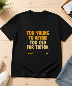 Good Too Young To Retire Too Old For Tiktok Quote V-Neck Shirt