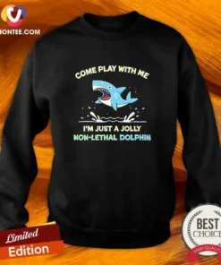 Hot Come Play With Me I'M Just A Jolly Non Lethal Dolphin Shark Sweatshirt