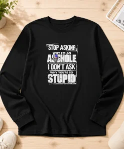 Hot Stop Asking Why I Am An Asshole I Do Not Ask Why You Are So Stupid Long Sleeve Shirt