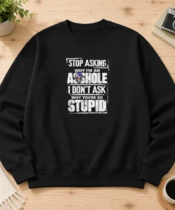 Hot Stop Asking Why I Am An Asshole I Do Not Ask Why You Are So Stupid sweater in black, long-sleeve pullover with bold white text on front