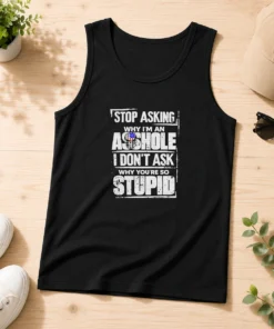 Hot Stop Asking Why I Am An Asshole I Do Not Ask Why You Are So Stupid Tank Top