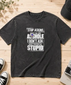 Hot Stop Asking Why I Am An Asshole I Do Not Ask Why You Are So Stupid washed t shirt front view with bold text print
