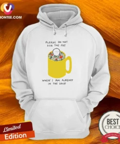 Nice Please Do Not Stir The Pot When I Am Already In The Soup Hoodie
