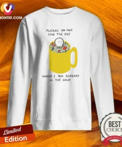 Nice Please Do Not Stir The Pot When I Am Already In The Soup Sweatshirt